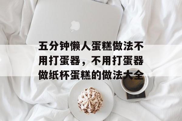 五分钟懒人蛋糕做法不用打蛋器，不用打蛋器做纸杯蛋糕的做法大全-第1张图片-