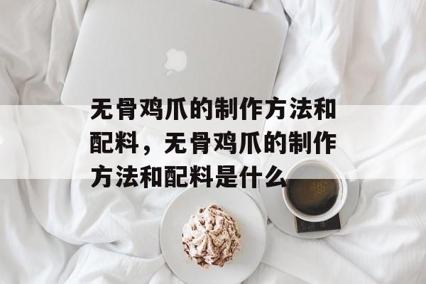无骨鸡爪的制作方法和配料，无骨鸡爪的制作方法和配料是什么-第1张图片-