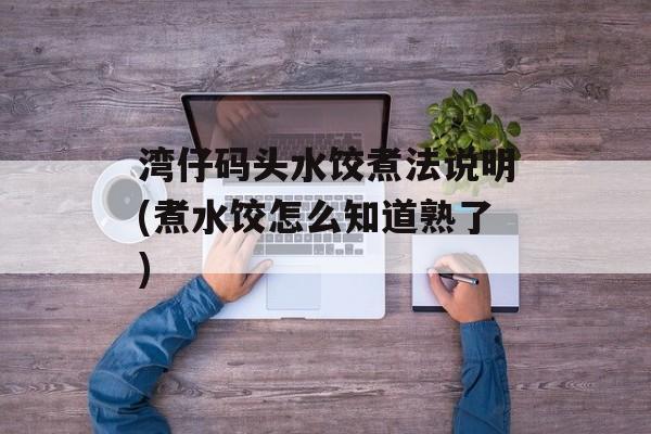 湾仔码头水饺煮法说明(煮水饺怎么知道熟了)-第1张图片-