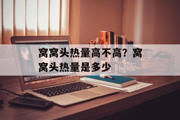 窝窝头热量高不高？窝窝头热量是多少-第1张图片-