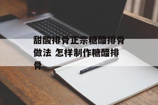 甜酸排骨正宗糖醋排骨做法 怎样制作糖醋排骨-第1张图片-