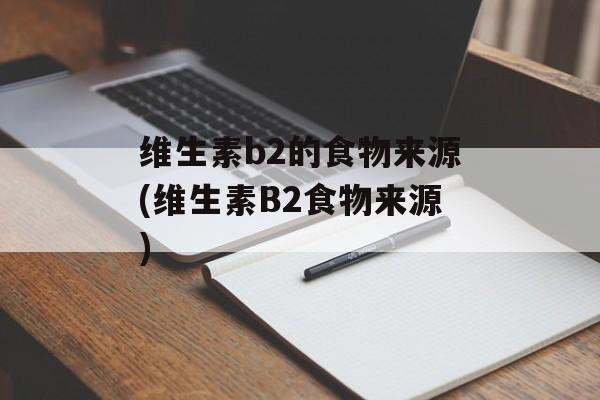 维生素b2的食物来源(维生素B2食物来源)-第1张图片-