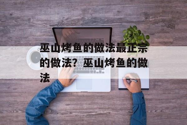 巫山烤鱼的做法最正宗的做法？巫山烤鱼的做法-第1张图片-