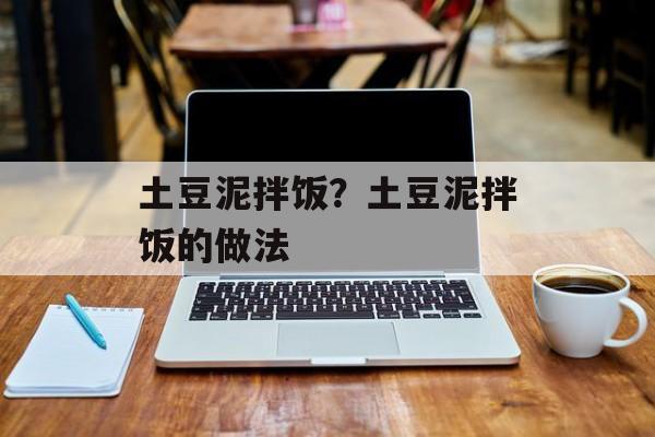 土豆泥拌饭？土豆泥拌饭的做法-第1张图片-