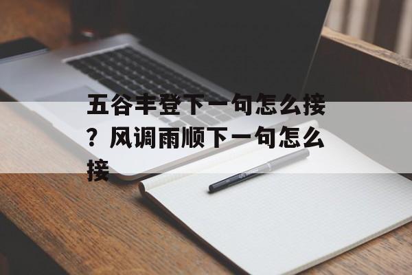 五谷丰登下一句怎么接？风调雨顺下一句怎么接-第1张图片-