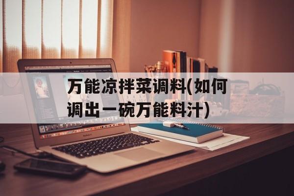 万能凉拌菜调料(如何调出一碗万能料汁)-第1张图片-