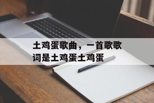 土鸡蛋歌曲，一首歌歌词是土鸡蛋土鸡蛋-第1张图片-