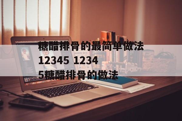 糖醋排骨的最简单做法12345 12345糖醋排骨的做法-第1张图片-