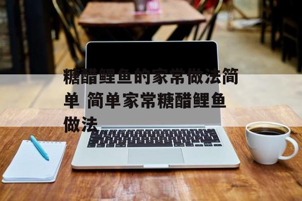 糖醋鲤鱼的家常做法简单 简单家常糖醋鲤鱼做法-第1张图片-
