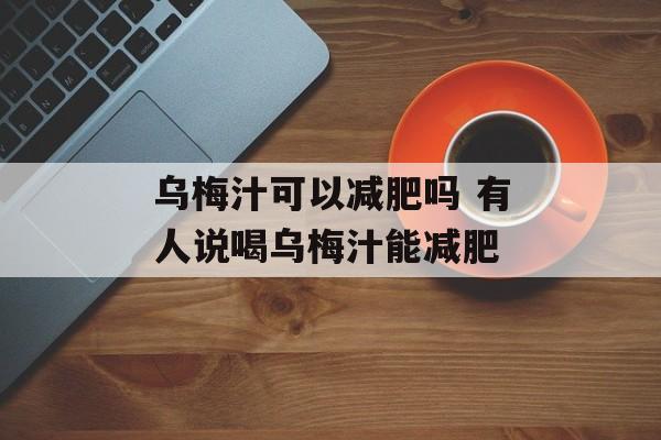 乌梅汁可以减肥吗 有人说喝乌梅汁能减肥-第1张图片-