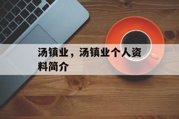 汤镇业，汤镇业个人资料简介-第1张图片-
