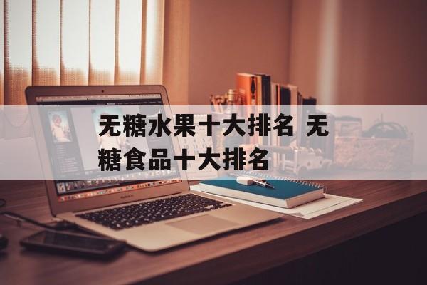 无糖水果十大排名 无糖食品十大排名-第1张图片-