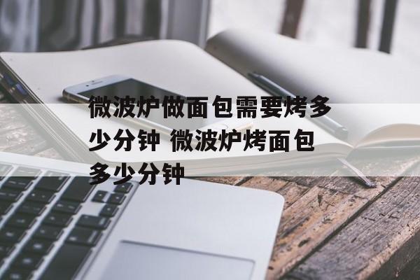 微波炉做面包需要烤多少分钟 微波炉烤面包多少分钟-第1张图片-