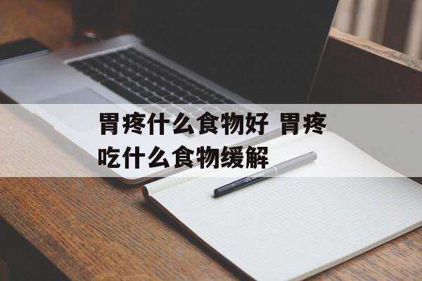 胃疼什么食物好 胃疼吃什么食物缓解-第1张图片-