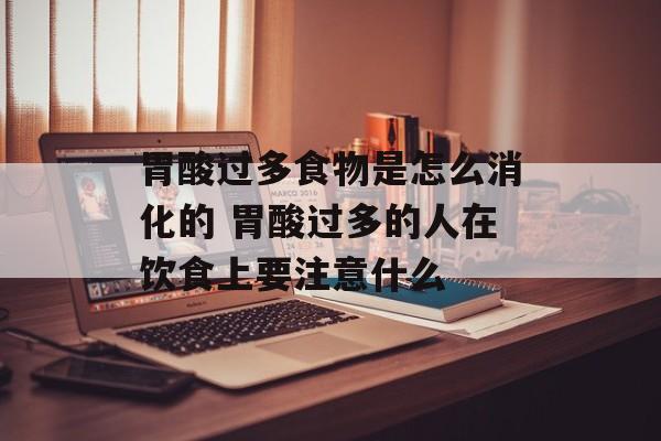 胃酸过多食物是怎么消化的 胃酸过多的人在饮食上要注意什么-第1张图片-