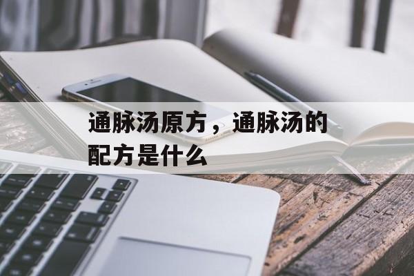 通脉汤原方，通脉汤的配方是什么-第1张图片-