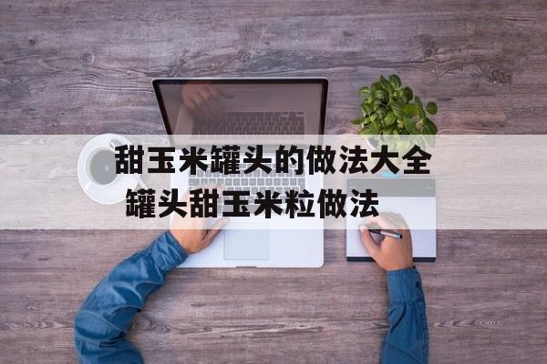甜玉米罐头的做法大全 罐头甜玉米粒做法-第1张图片-