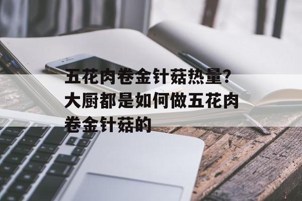 五花肉卷金针菇热量？大厨都是如何做五花肉卷金针菇的-第1张图片-