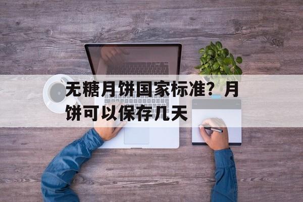 无糖月饼国家标准？月饼可以保存几天-第1张图片-