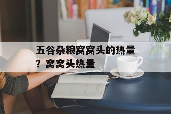 五谷杂粮窝窝头的热量？窝窝头热量-第1张图片-