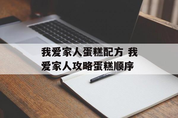 我爱家人蛋糕配方 我爱家人攻略蛋糕顺序-第1张图片-
