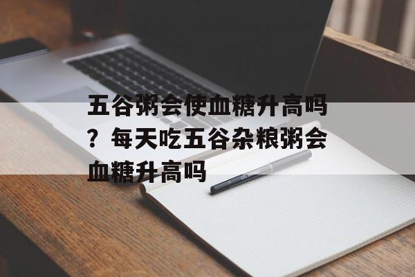 五谷粥会使血糖升高吗？每天吃五谷杂粮粥会血糖升高吗-第1张图片-