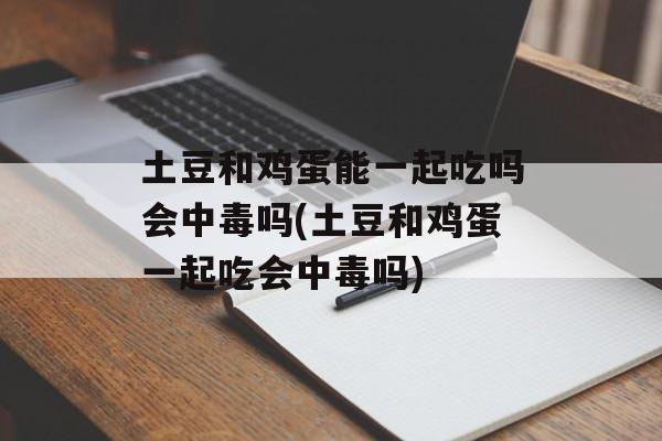 土豆和鸡蛋能一起吃吗会中毒吗(土豆和鸡蛋一起吃会中毒吗)-第1张图片-