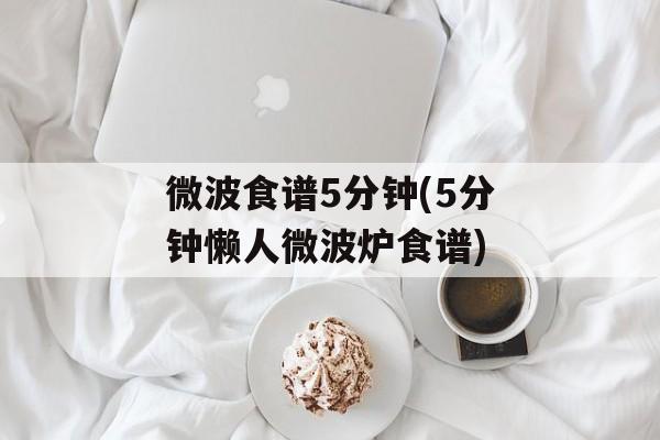 微波食谱5分钟(5分钟懒人微波炉食谱)-第1张图片-