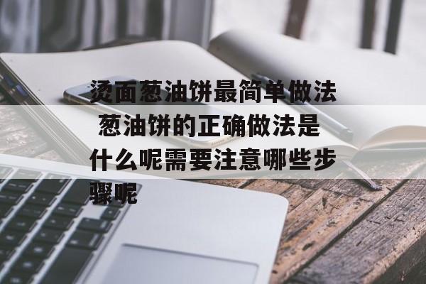 烫面葱油饼最简单做法 葱油饼的正确做法是什么呢需要注意哪些步骤呢-第1张图片-