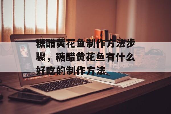 糖醋黄花鱼制作方法步骤，糖醋黄花鱼有什么好吃的制作方法-第1张图片-