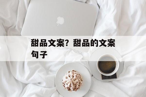 甜品文案？甜品的文案句子-第1张图片-