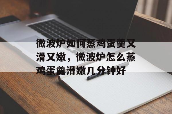 微波炉如何蒸鸡蛋羹又滑又嫩，微波炉怎么蒸鸡蛋羹滑嫩几分钟好-第1张图片-