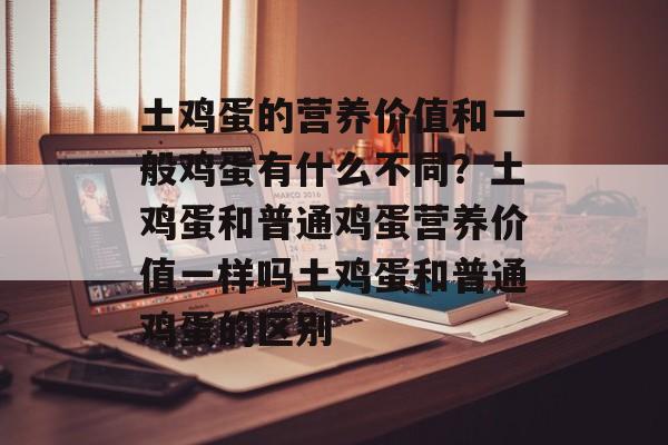土鸡蛋的营养价值和一般鸡蛋有什么不同？土鸡蛋和普通鸡蛋营养价值一样吗土鸡蛋和普通鸡蛋的区别-第1张图片-