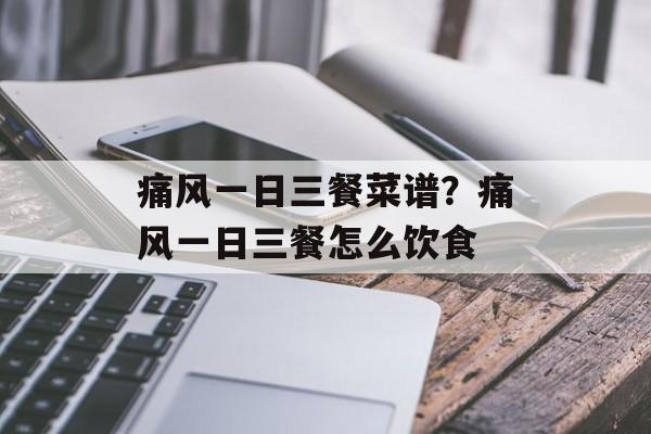 痛风一日三餐菜谱？痛风一日三餐怎么饮食-第1张图片-