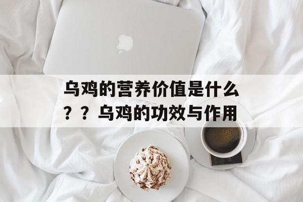 乌鸡的营养价值是什么？？乌鸡的功效与作用-第1张图片-