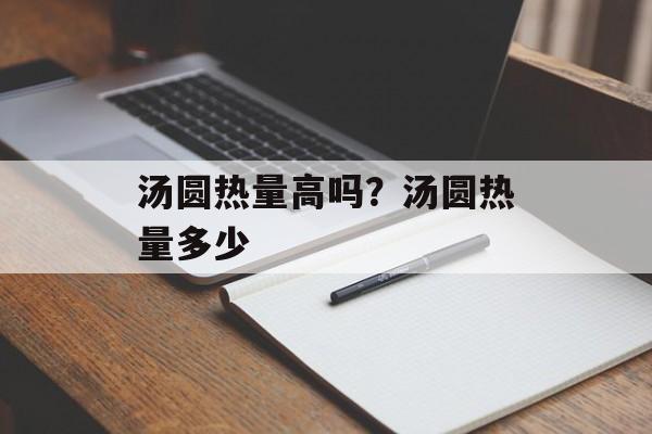 汤圆热量高吗？汤圆热量多少-第1张图片-