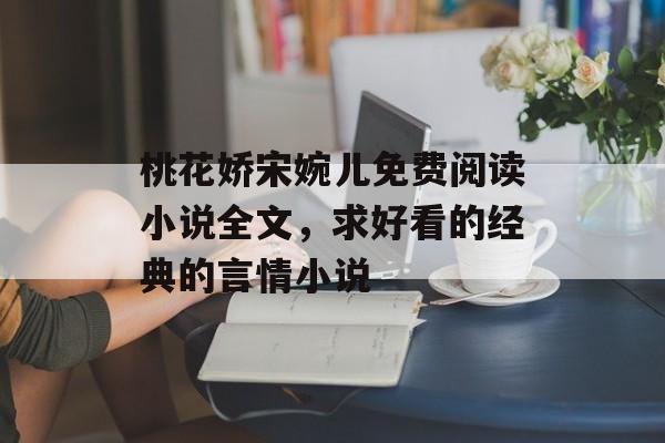 桃花娇宋婉儿免费阅读小说全文，求好看的经典的言情小说-第1张图片-
