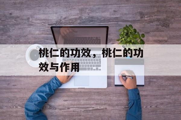 桃仁的功效，桃仁的功效与作用-第1张图片-