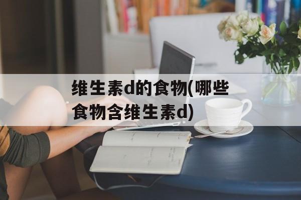 维生素d的食物(哪些食物含维生素d)-第1张图片-