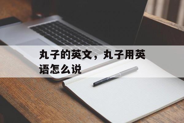 丸子的英文，丸子用英语怎么说-第1张图片-