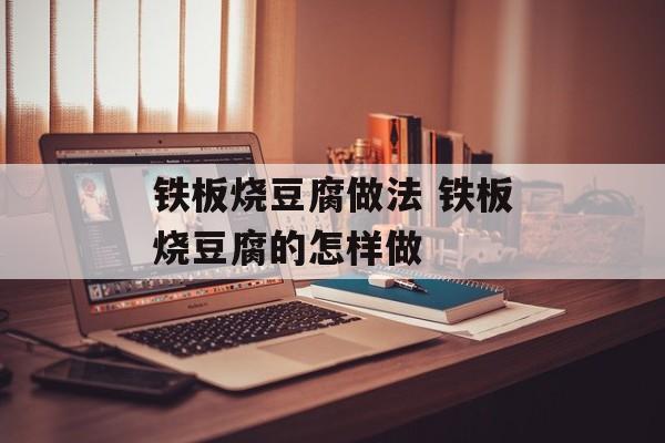 铁板烧豆腐做法 铁板烧豆腐的怎样做-第1张图片-