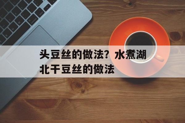 头豆丝的做法？水煮湖北干豆丝的做法-第1张图片-