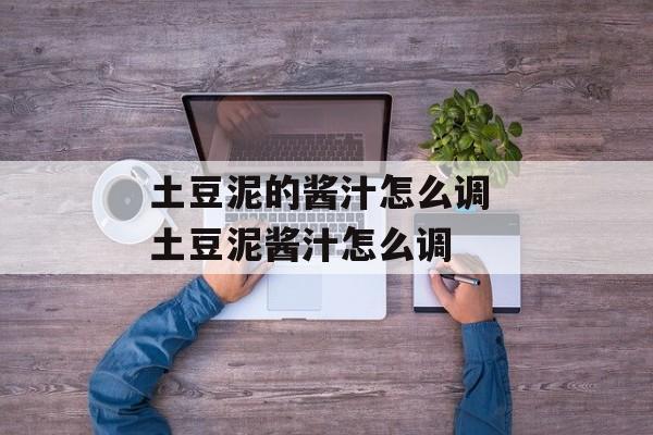 土豆泥的酱汁怎么调 土豆泥酱汁怎么调-第1张图片-