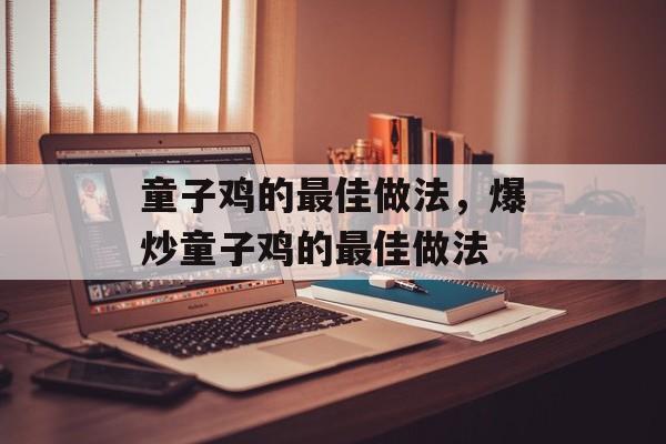 童子鸡的最佳做法，爆炒童子鸡的最佳做法-第1张图片-