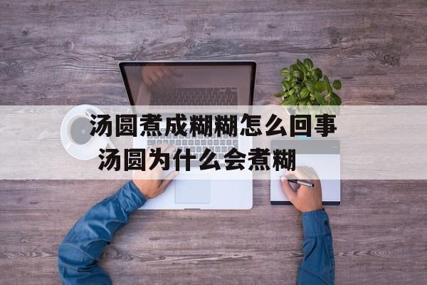 汤圆煮成糊糊怎么回事 汤圆为什么会煮糊-第1张图片-