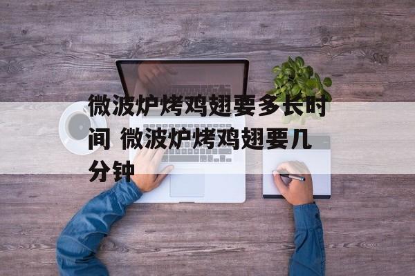 微波炉烤鸡翅要多长时间 微波炉烤鸡翅要几分钟-第1张图片-