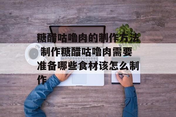糖醋咕噜肉的制作方法 制作糖醋咕噜肉需要准备哪些食材该怎么制作-第1张图片-