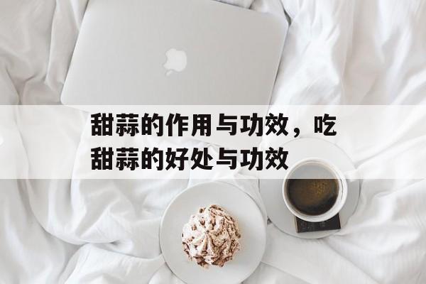 甜蒜的作用与功效，吃甜蒜的好处与功效-第1张图片-