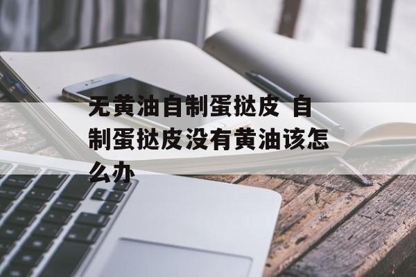 无黄油自制蛋挞皮 自制蛋挞皮没有黄油该怎么办-第1张图片-