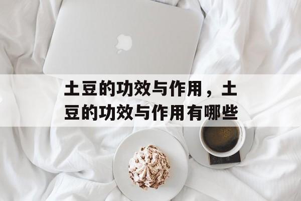 土豆的功效与作用，土豆的功效与作用有哪些-第1张图片-